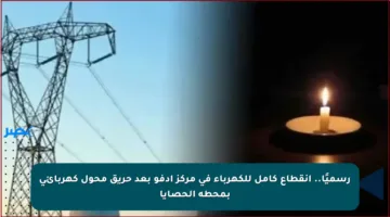 رسميًا.. انقطاع كامل للكهرباء في مركز أدفو بعد حريق محول كهربائي بمحطة الحصايا